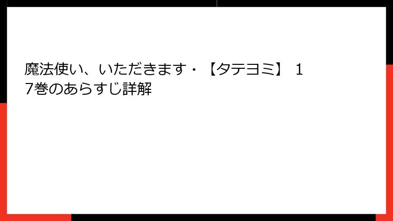 魔法使い、いただきます・【タテヨミ】 17巻のあらすじ詳解
