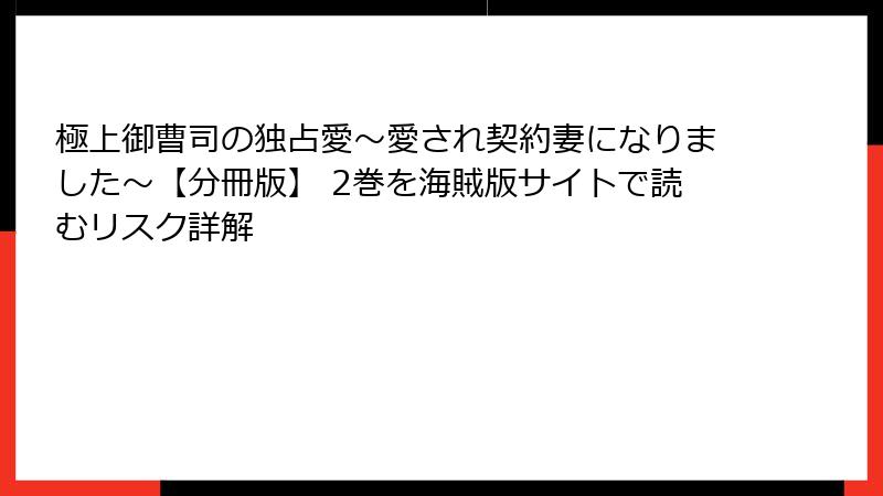 極上御曹司の独占愛～愛され契約妻になりました～【分冊版】 2巻を海賊版サイトで読むリスク詳解