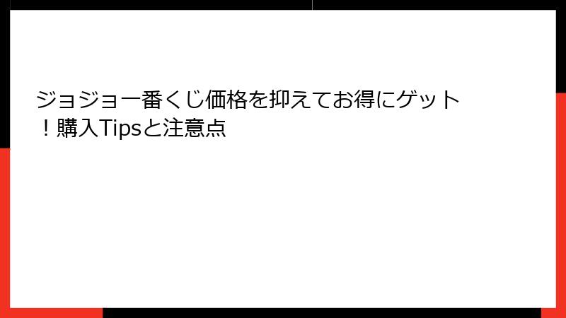 ジョジョ一番くじ価格を抑えてお得にゲット！購入Tipsと注意点