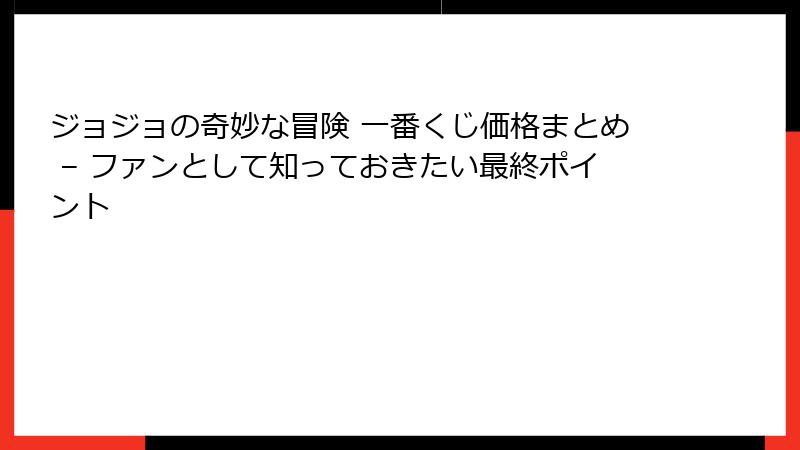 ジョジョの奇妙な冒険 一番くじ価格まとめ – ファンとして知っておきたい最終ポイント