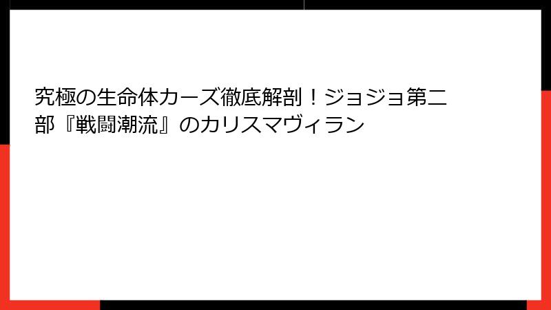 究極の生命体カーズ徹底解剖！ジョジョ第二部『戦闘潮流』のカリスマヴィラン