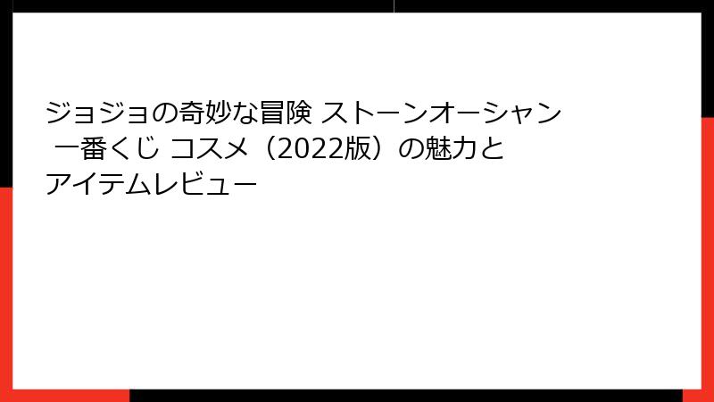 ジョジョの奇妙な冒険 ストーンオーシャン 一番くじ コスメ（2022版）の魅力とアイテムレビュー