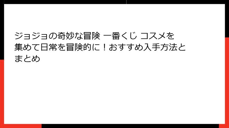 ジョジョの奇妙な冒険 一番くじ コスメを集めて日常を冒険的に！おすすめ入手方法とまとめ
