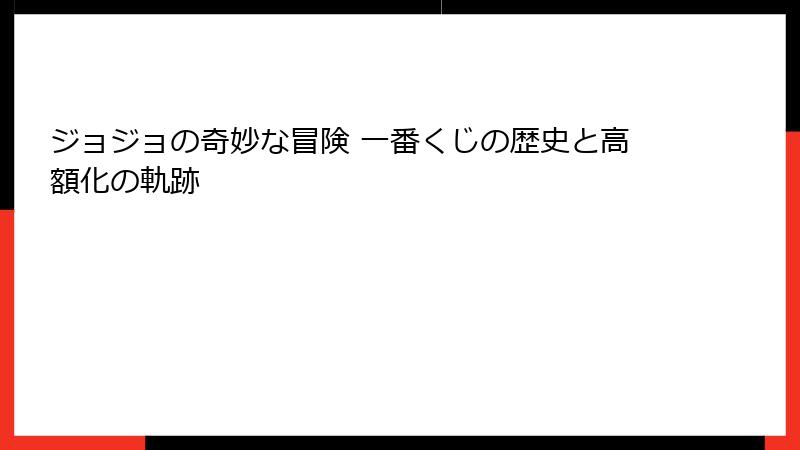 ジョジョの奇妙な冒険 一番くじの歴史と高額化の軌跡