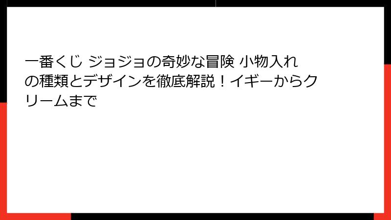 一番くじ ジョジョの奇妙な冒険 小物入れの種類とデザインを徹底解説！イギーからクリームまで