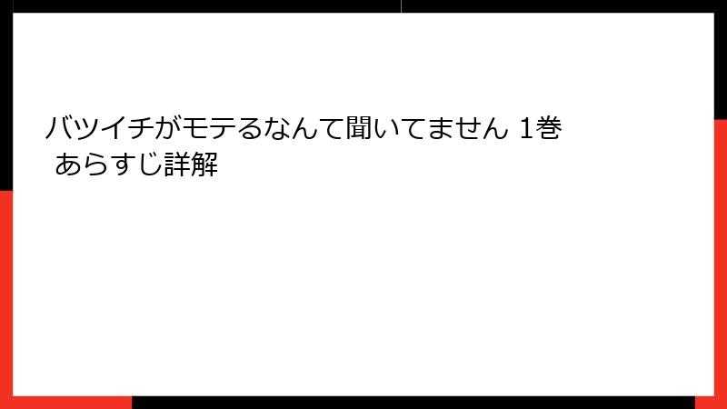 バツイチがモテるなんて聞いてません 1巻 あらすじ詳解