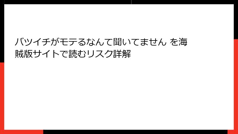バツイチがモテるなんて聞いてません を海賊版サイトで読むリスク詳解