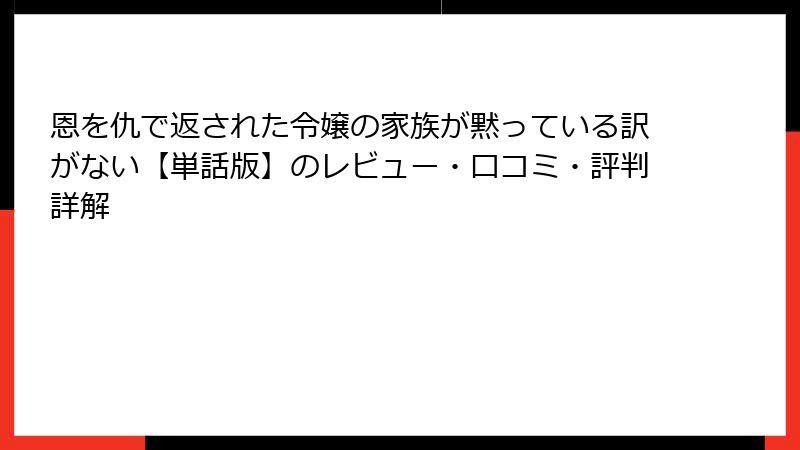 恩を仇で返された令嬢の家族が黙っている訳がない【単話版】のレビュー・口コミ・評判詳解