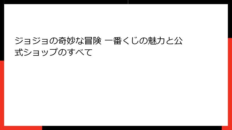ジョジョの奇妙な冒険 一番くじの魅力と公式ショップのすべて