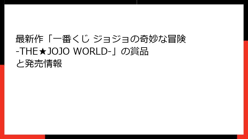 最新作「一番くじ ジョジョの奇妙な冒険 -THE★JOJO WORLD-」の賞品と発売情報