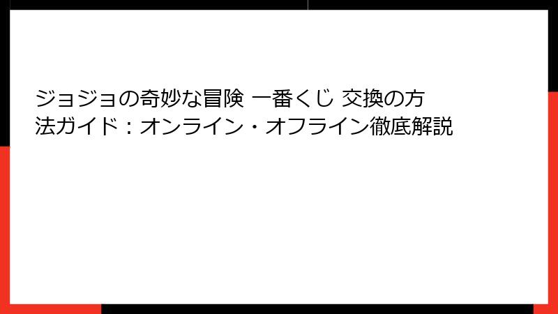 ジョジョの奇妙な冒険 一番くじ 交換の方法ガイド:オンライン・オフライン徹底解説