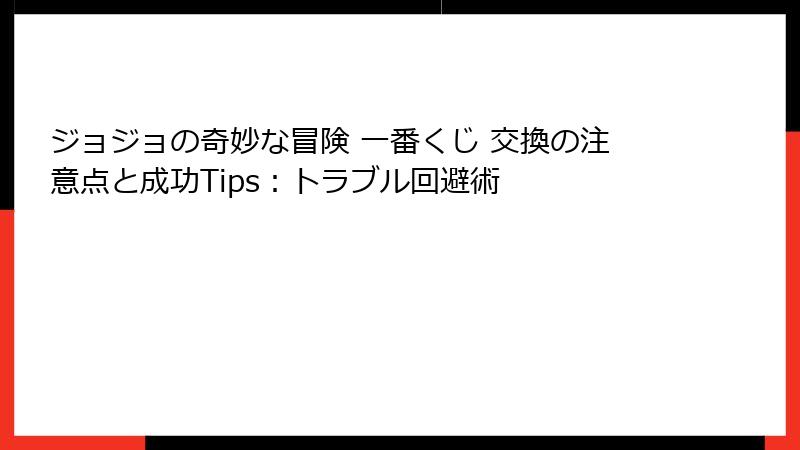 ジョジョの奇妙な冒険 一番くじ 交換の注意点と成功Tips:トラブル回避術