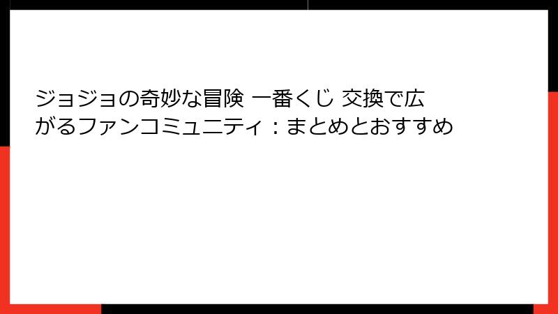ジョジョの奇妙な冒険 一番くじ 交換で広がるファンコミュニティ:まとめとおすすめ