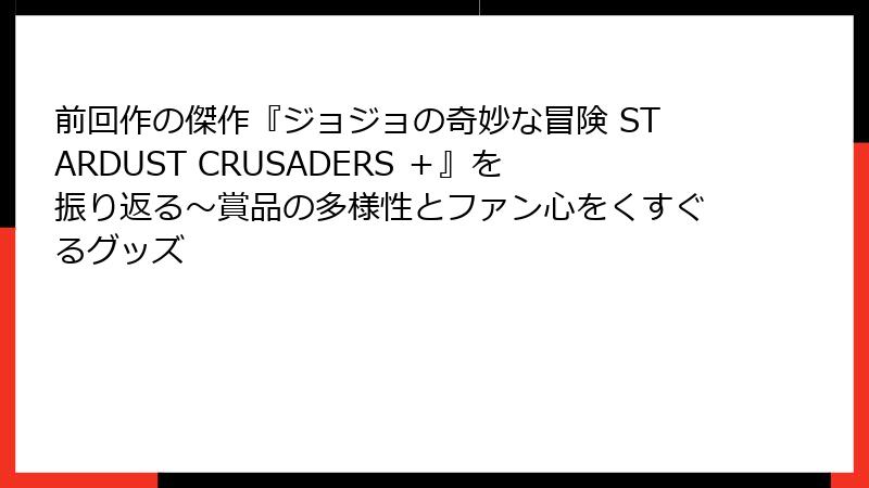 前回作の傑作『ジョジョの奇妙な冒険 STARDUST CRUSADERS ＋』を振り返る～賞品の多様性とファン心をくすぐるグッズ