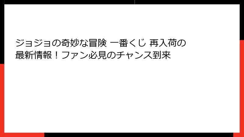 ジョジョの奇妙な冒険 一番くじ 再入荷の最新情報!ファン必見のチャンス到来