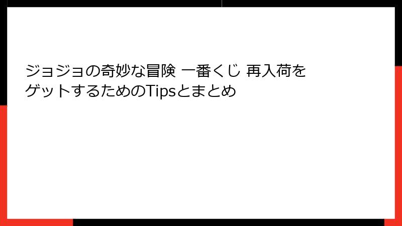 ジョジョの奇妙な冒険 一番くじ 再入荷をゲットするためのTipsとまとめ