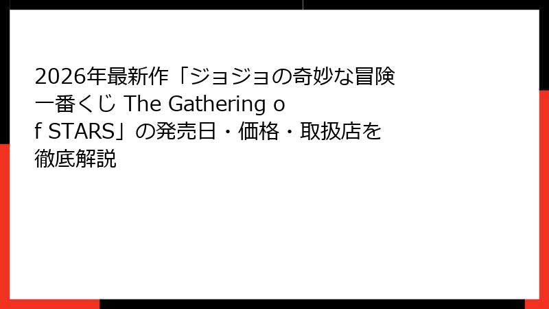 2026年最新作「ジョジョの奇妙な冒険 一番くじ The Gathering of STARS」の発売日・価格・取扱店を徹底解説