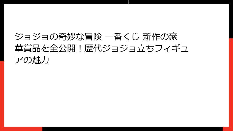 ジョジョの奇妙な冒険 一番くじ 新作の豪華賞品を全公開！歴代ジョジョ立ちフィギュアの魅力