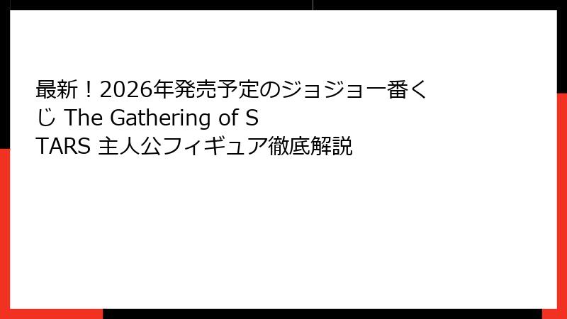 最新！2026年発売予定のジョジョ一番くじ The Gathering of STARS 主人公フィギュア徹底解説