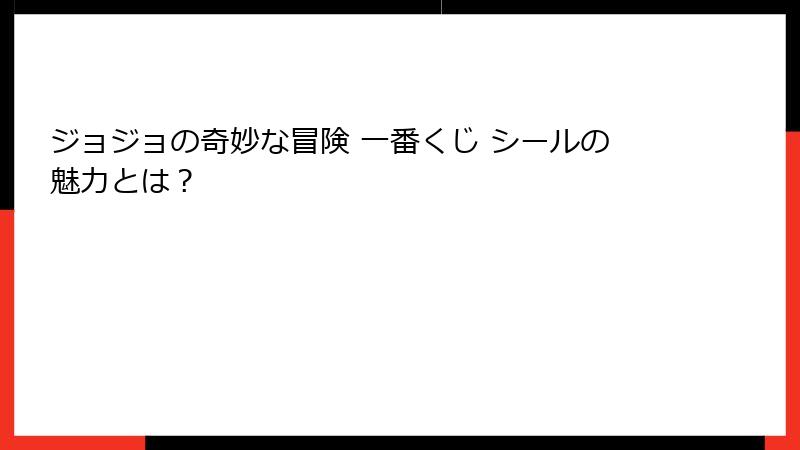 ジョジョの奇妙な冒険 一番くじ シールの魅力とは?