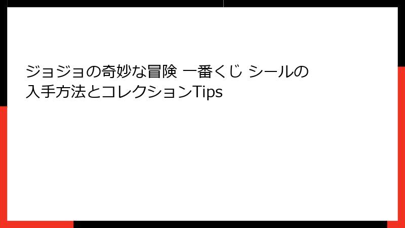 ジョジョの奇妙な冒険 一番くじ シールの入手方法とコレクションTips