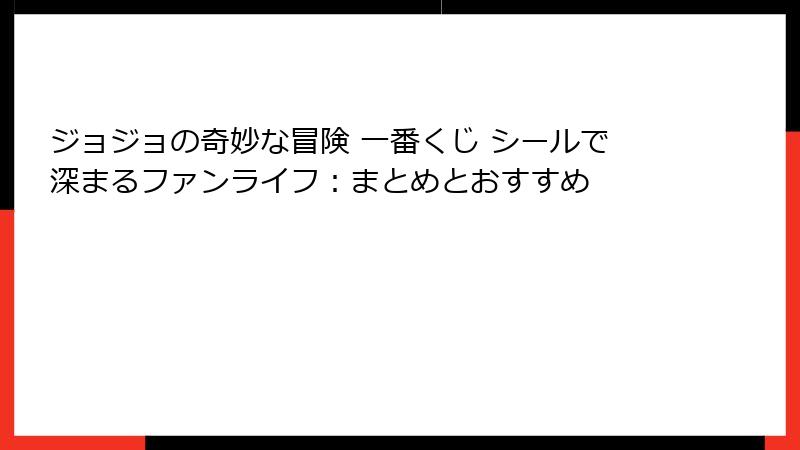 ジョジョの奇妙な冒険 一番くじ シールで深まるファンライフ:まとめとおすすめ