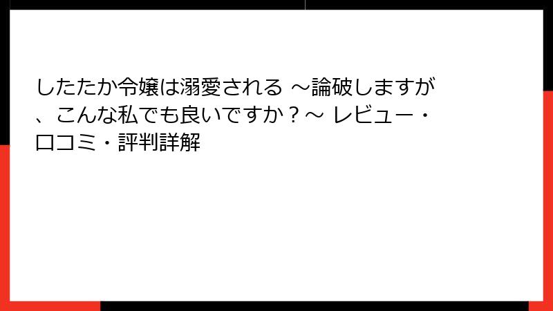 したたか令嬢は溺愛される ～論破しますが、こんな私でも良いですか？～ レビュー・口コミ・評判詳解