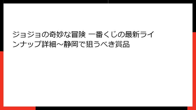 ジョジョの奇妙な冒険 一番くじの最新ラインナップ詳細～静岡で狙うべき賞品