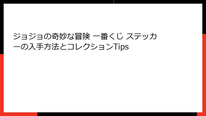 ジョジョの奇妙な冒険 一番くじ ステッカーの入手方法とコレクションTips