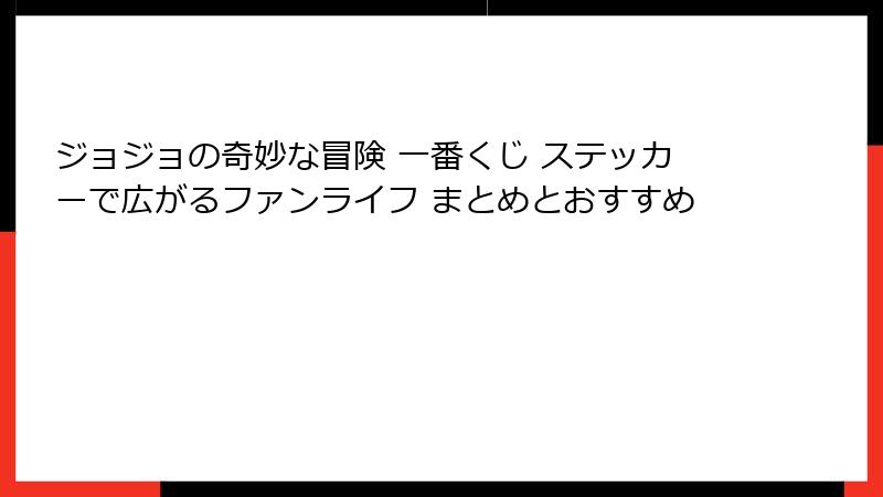 ジョジョの奇妙な冒険 一番くじ ステッカーで広がるファンライフ まとめとおすすめ