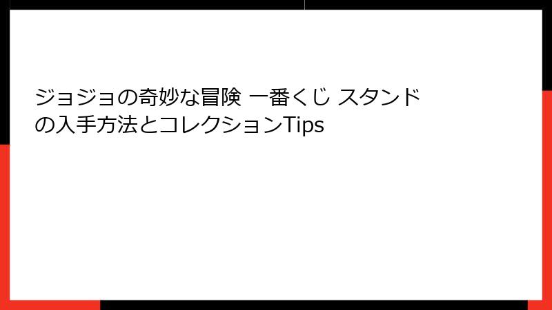 ジョジョの奇妙な冒険 一番くじ スタンドの入手方法とコレクションTips