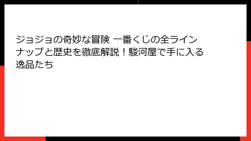 ジョジョの奇妙な冒険 一番くじの全ラインナップと歴史を徹底解説!駿河屋で手に入る逸品たち