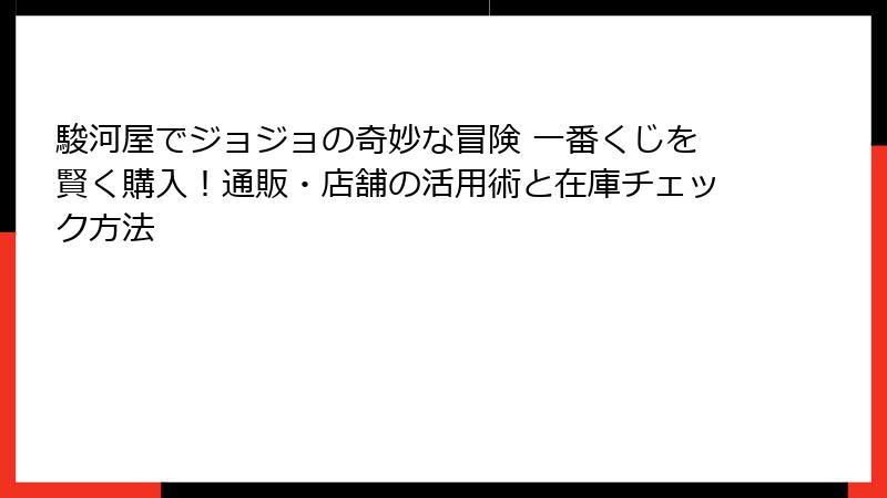 駿河屋でジョジョの奇妙な冒険 一番くじを賢く購入!通販・店舗の活用術と在庫チェック方法