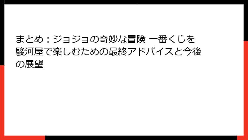 まとめ:ジョジョの奇妙な冒険 一番くじを駿河屋で楽しむための最終アドバイスと今後の展望
