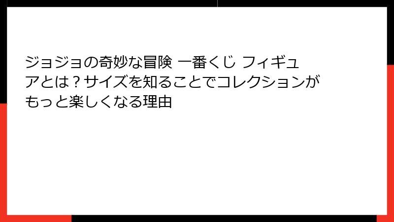 ジョジョの奇妙な冒険 一番くじ フィギュアとは？サイズを知ることでコレクションがもっと楽しくなる理由