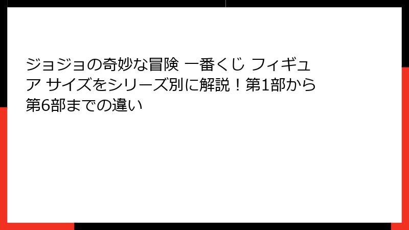 ジョジョの奇妙な冒険 一番くじ フィギュア サイズをシリーズ別に解説！第1部から第6部までの違い