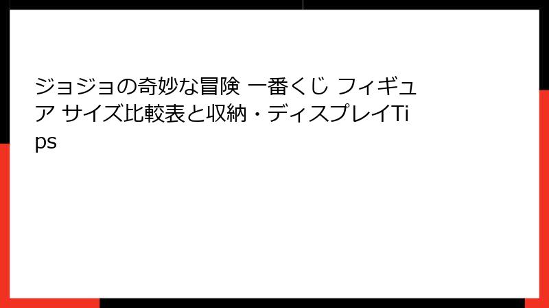 ジョジョの奇妙な冒険 一番くじ フィギュア サイズ比較表と収納・ディスプレイTips