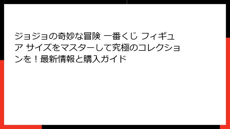 ジョジョの奇妙な冒険 一番くじ フィギュア サイズをマスターして究極のコレクションを！最新情報と購入ガイド