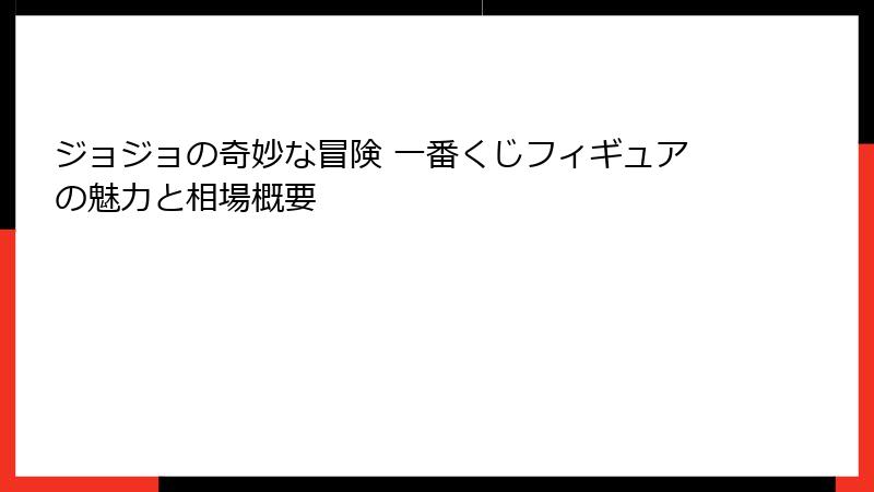 ジョジョの奇妙な冒険 一番くじフィギュアの魅力と相場概要