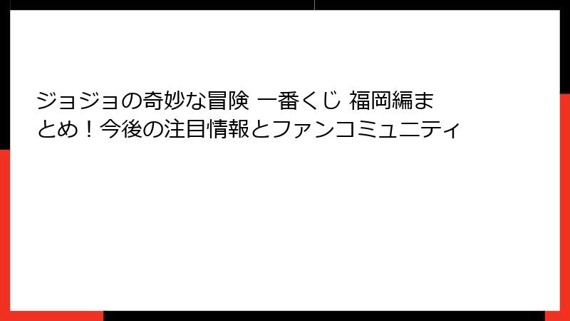 ジョジョの奇妙な冒険 一番くじ 福岡編まとめ！今後の注目情報とファンコミュニティ