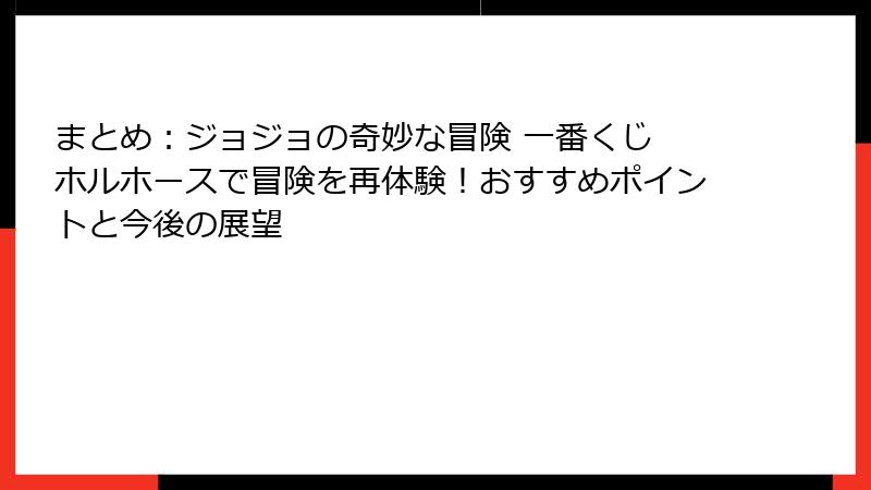 まとめ:ジョジョの奇妙な冒険 一番くじ ホルホースで冒険を再体験!おすすめポイントと今後の展望