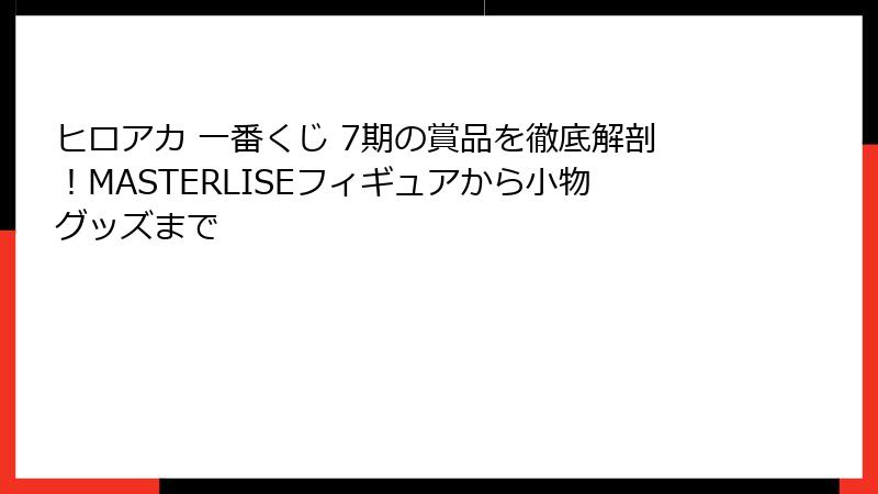 ヒロアカ 一番くじ 7期の賞品を徹底解剖！MASTERLISEフィギュアから小物グッズまで