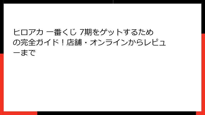 ヒロアカ 一番くじ 7期をゲットするための完全ガイド！店舗・オンラインからレビューまで