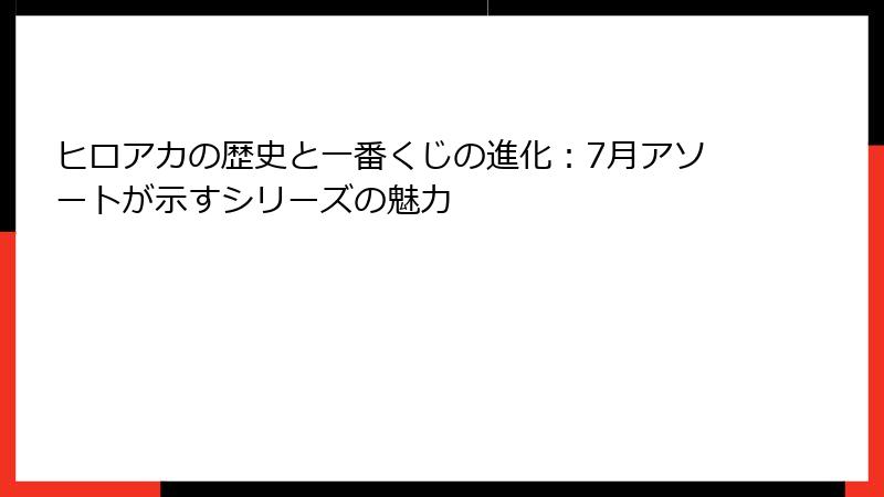 ヒロアカの歴史と一番くじの進化：7月アソートが示すシリーズの魅力