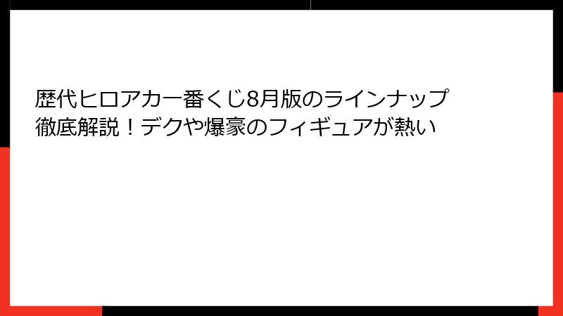 歴代ヒロアカ一番くじ8月版のラインナップ徹底解説！デクや爆豪のフィギュアが熱い