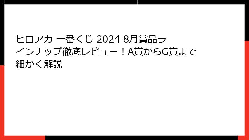 ヒロアカ 一番くじ 2024 8月賞品ラインナップ徹底レビュー！A賞からG賞まで細かく解説