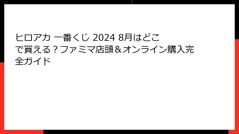 ヒロアカ 一番くじ 2024 8月はどこで買える？ファミマ店頭＆オンライン購入完全ガイド