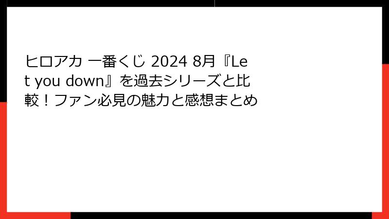 ヒロアカ 一番くじ 2024 8月『Let you down』を過去シリーズと比較！ファン必見の魅力と感想まとめ