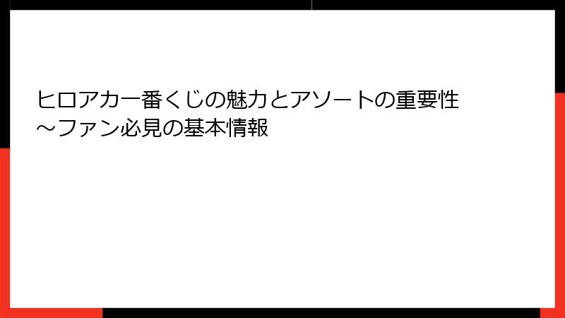 ヒロアカ一番くじの魅力とアソートの重要性~ファン必見の基本情報