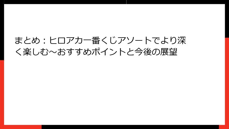 まとめ:ヒロアカ一番くじアソートでより深く楽しむ~おすすめポイントと今後の展望